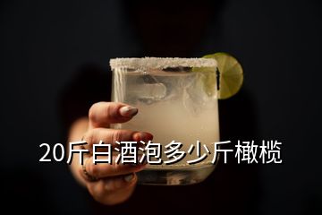 20斤白酒泡多少斤橄欖