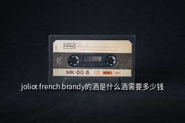 joliot french brandy的酒是什么酒需要多少錢