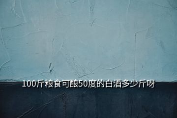 100斤糧食可釀50度的白酒多少斤呀