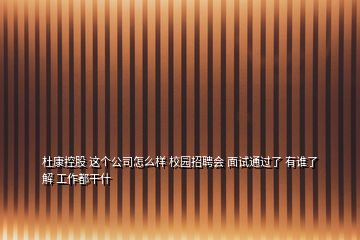 杜康控股 這個公司怎么樣 校園招聘會 面試通過了 有誰了解 工作都干什