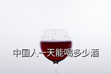 中國(guó)人一天能喝多少酒