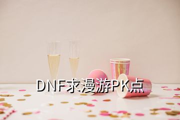 DNF求漫游PK點(diǎn)