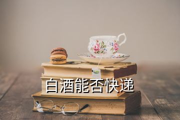 白酒能否快遞