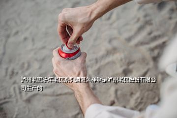 瀘州老窖陳年老窖系列酒怎么樣啊是瀘州老窖股份有限公司生產的