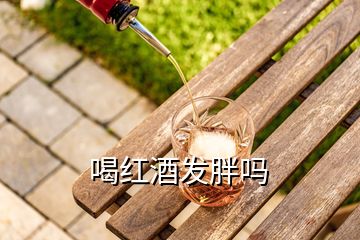 喝紅酒發(fā)胖嗎