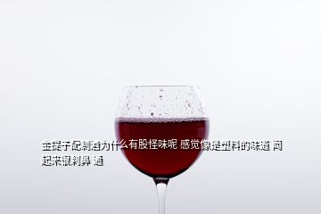 金提子配制酒為什么有股怪味呢 感覺(jué)像是塑料的味道 聞起來(lái)很刺鼻 通