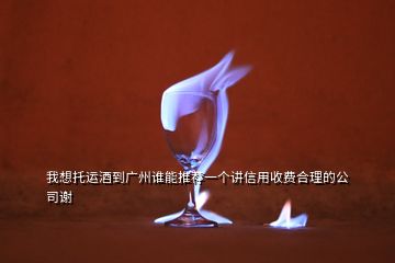 我想托運酒到廣州誰能推薦一個講信用收費合理的公司謝