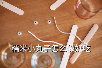 糯米小丸子怎么做好吃