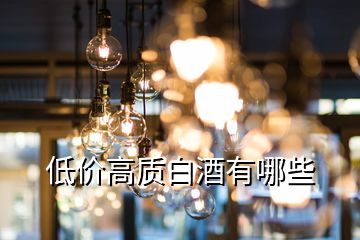 低價高質(zhì)白酒有哪些