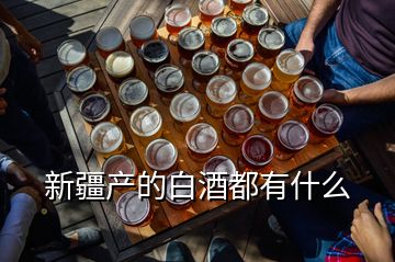 新疆產(chǎn)的白酒都有什么