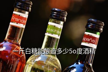 一斤白糖能釀造多少5o度酒精