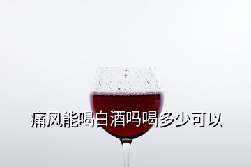 痛風(fēng)能喝白酒嗎喝多少可以