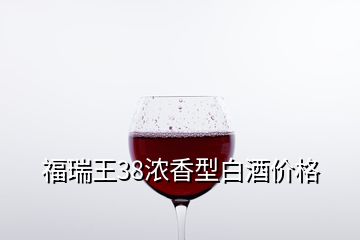 福瑞王38濃香型白酒價(jià)格