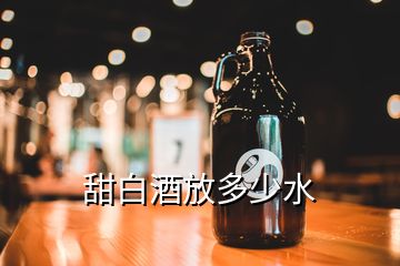 甜白酒放多少水