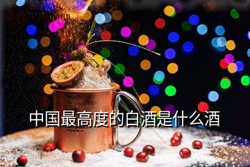 中國(guó)最高度的白酒是什么酒