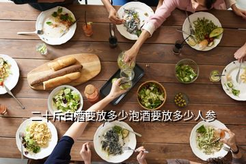 二十斤白酒要放多少泡酒要放多少人參