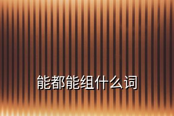 能都能組什么詞