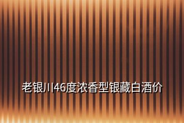 老銀川46度濃香型銀藏白酒價(jià)