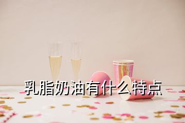 乳脂奶油有什么特點(diǎn)