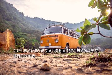 金嶗山白酒有誰聽說過嗎 我想知道 他這個白酒怎么樣 在哪有買的 或者