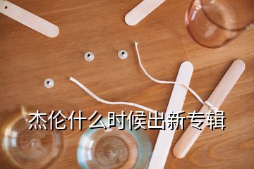 杰倫什么時候出新專輯