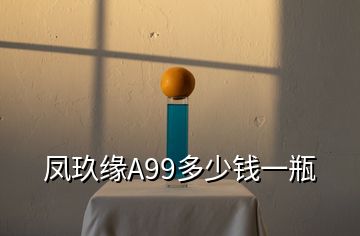 鳳玖緣A99多少錢一瓶