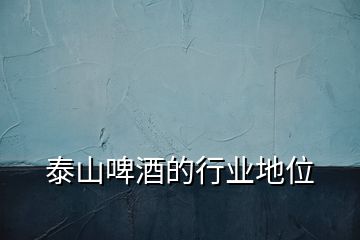 泰山啤酒的行業(yè)地位