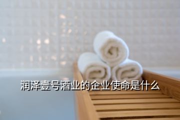 潤澤壹號酒業(yè)的企業(yè)使命是什么