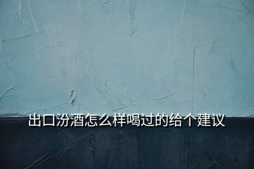 出口汾酒怎么樣喝過的給個(gè)建議