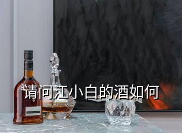 請(qǐng)問(wèn)江小白的酒如何