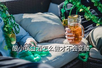 釀小鍋白酒怎么做才不會(huì)變酸