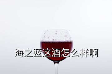 海之藍(lán)這酒怎么樣啊