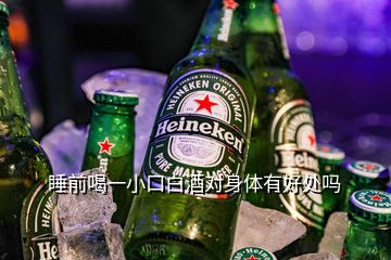 睡前喝一小口白酒對身體有好處嗎