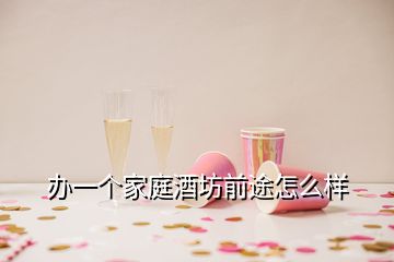 辦一個家庭酒坊前途怎么樣