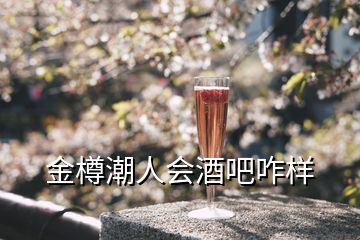 金樽潮人會(huì)酒吧咋樣