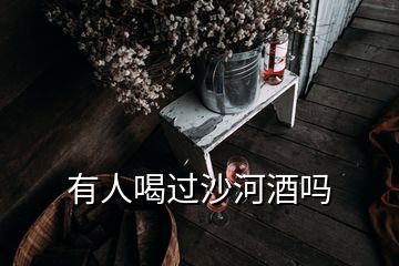 有人喝過沙河酒嗎