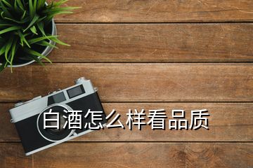 白酒怎么樣看品質(zhì)