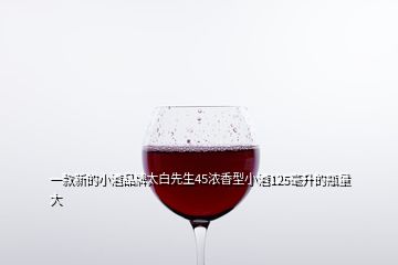 一款新的小酒品牌太白先生45濃香型小酒125毫升的瓶量大