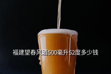 福建望春風(fēng)酒500毫升52度多少錢