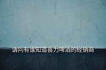 請(qǐng)問(wèn)有誰(shuí)知道喜力啤酒的經(jīng)銷商