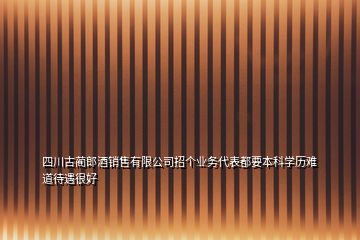 四川古藺郎酒銷售有限公司招個(gè)業(yè)務(wù)代表都要本科學(xué)歷難道待遇很好