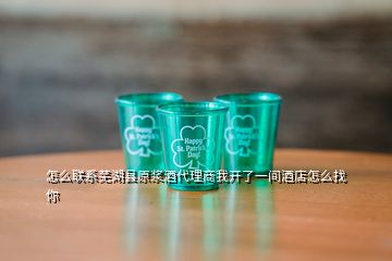 怎么聯(lián)系蕪湖縣原漿酒代理商我開了一間酒店怎么找你