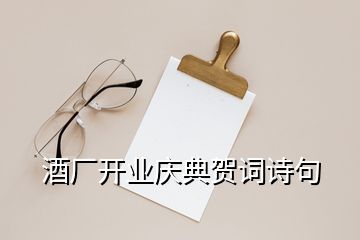 酒廠開業(yè)慶典賀詞詩句