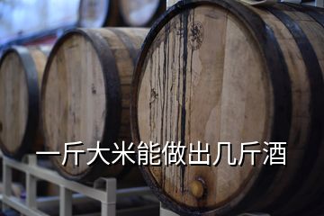 一斤大米能做出幾斤酒