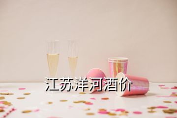 江蘇洋河酒價