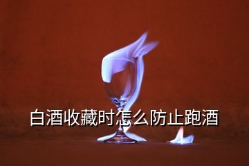 白酒收藏時怎么防止跑酒