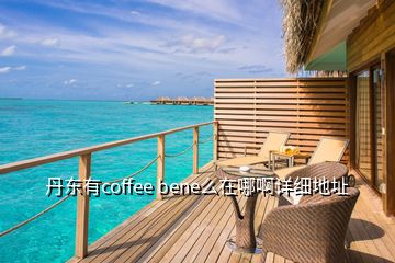 丹東有coffee bene么在哪啊詳細(xì)地址