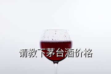 請教下茅臺酒價(jià)格