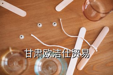 甘肅歐潔仕貿(mào)易