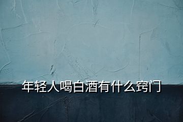 年輕人喝白酒有什么竅門(mén)